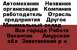 Автомеханик › Название организации ­ Компания-работодатель › Отрасль предприятия ­ Другое › Минимальный оклад ­ 26 000 - Все города Работа » Вакансии   . Амурская обл.,Завитинский р-н